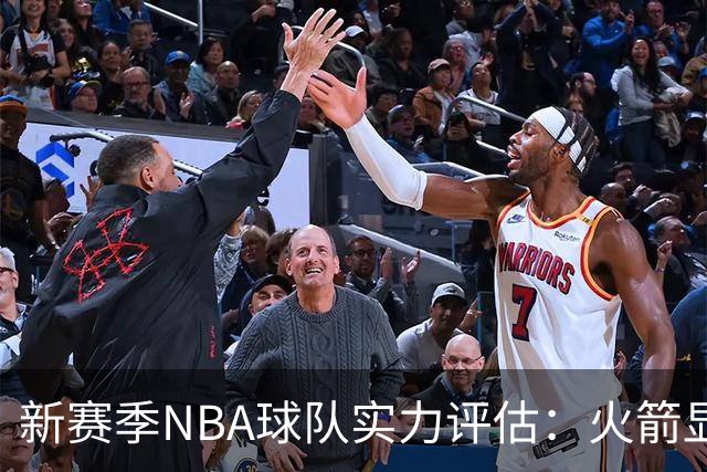 新赛季NBA球队实力评估：火箭显著提升跻身前五，湖人压制76人位列中游